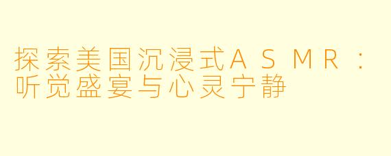 探索美国沉浸式ASMR:听觉盛宴与心灵宁静
