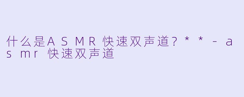 什么是ASMR快速双声道?**