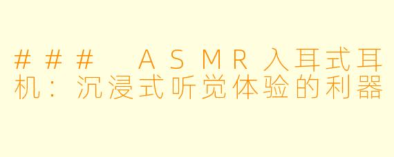 ### ASMR入耳式耳机：沉浸式听觉体验的利器