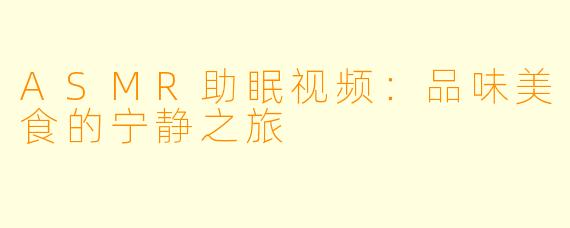 ASMR助眠视频：品味美食的宁静之旅