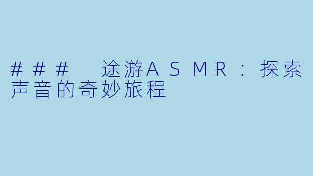 ### 途游ASMR：探索声音的奇妙旅程