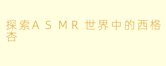 探索ASMR世界中的西格杏
