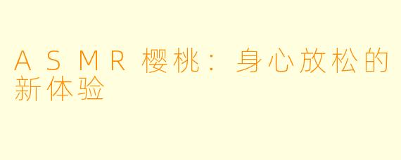 ASMR樱桃:身心放松的新体验