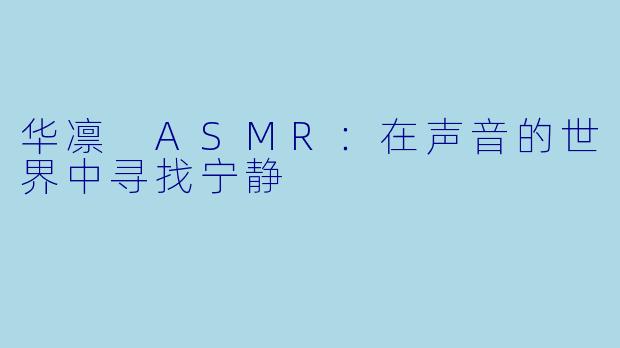 华凛 ASMR：在声音的世界中寻找宁静