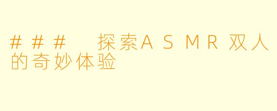 ### 探索ASMR双人的奇妙体验