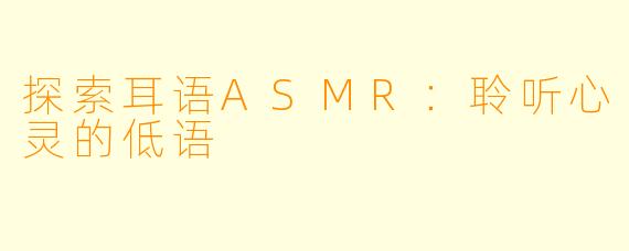探索耳语ASMR:聆听心灵的低语
