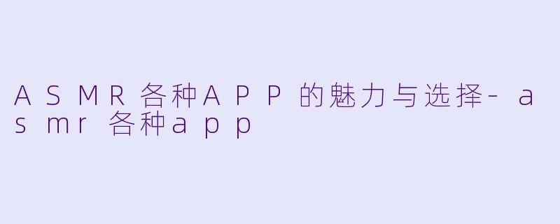 ASMR各种APP的魅力与选择-asmr各种app