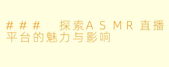 ### 探索ASMR直播平台的魅力与影响