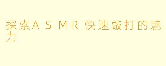 探索ASMR快速敲打的魅力
