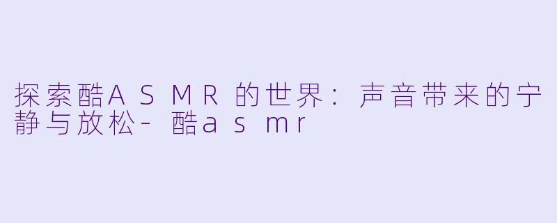 探索酷ASMR的世界:声音带来的宁静与放松