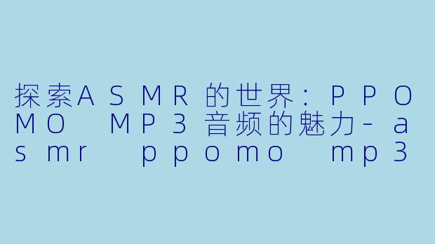 探索ASMR的世界:PPOMO MP3音频的魅力