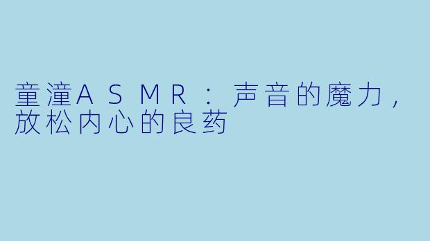 童潼ASMR：声音的魔力，放松内心的良药