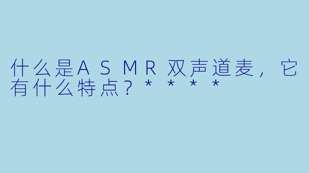 什么是ASMR双声道麦,它有什么特点?****