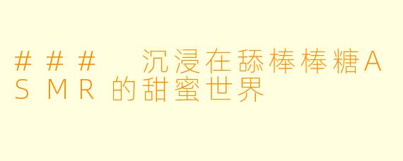 ### 沉浸在舔棒棒糖ASMR的甜蜜世界