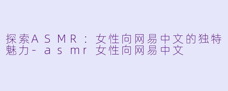 探索ASMR:女性向网易中文的独特魅力