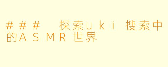 ### 探索uki搜索中的ASMR世界