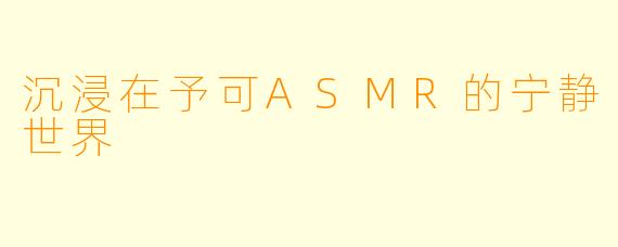 沉浸在予可ASMR的宁静世界