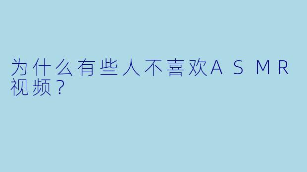 为什么有些人不喜欢ASMR视频？