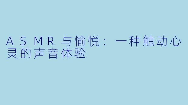 ASMR与愉悦：一种触动心灵的声音体验
