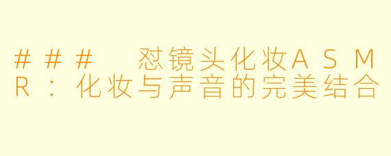 ### 怼镜头化妆ASMR：化妆与声音的完美结合