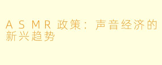 ASMR政策：声音经济的新兴趋势