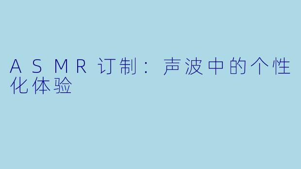 ASMR订制：声波中的个性化体验