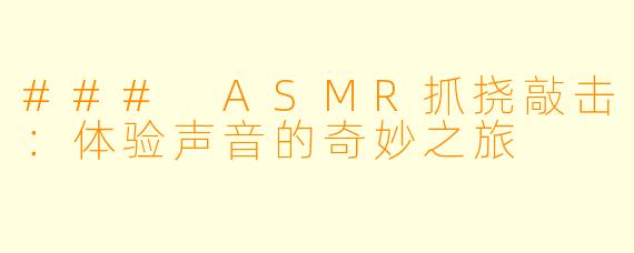 ### ASMR抓挠敲击：体验声音的奇妙之旅