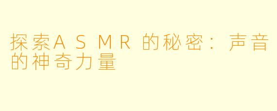 探索ASMR的秘密：声音的神奇力量