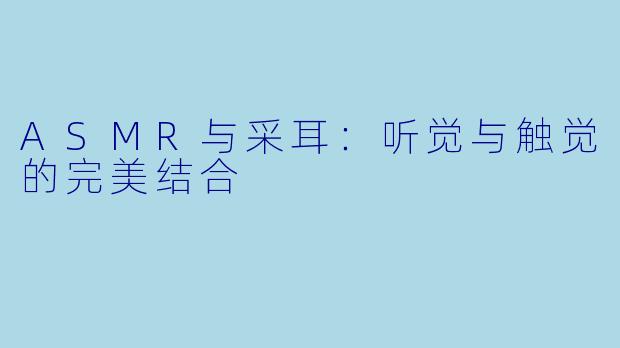 ASMR与采耳：听觉与触觉的完美结合