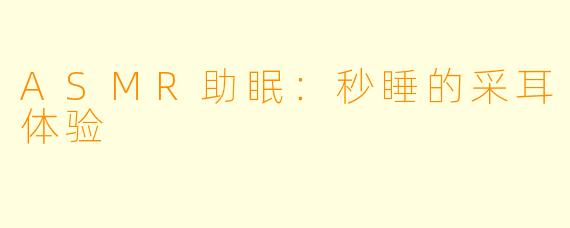 ASMR助眠：秒睡的采耳体验