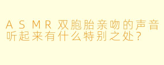 ASMR双胞胎亲吻的声音听起来有什么特别之处?