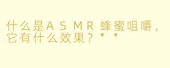 什么是ASMR蜂蜜咀嚼,它有什么效果?**