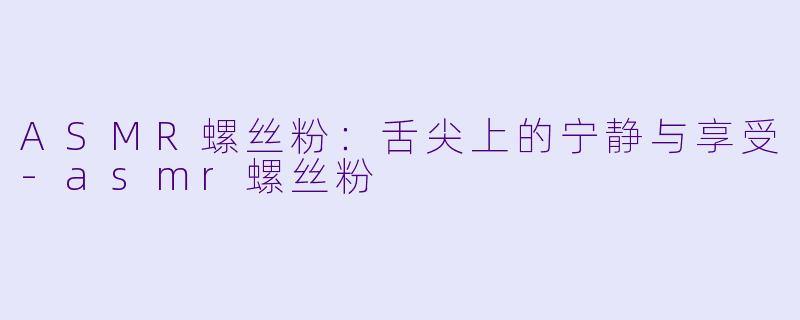 ASMR螺丝粉:舌尖上的宁静与享受