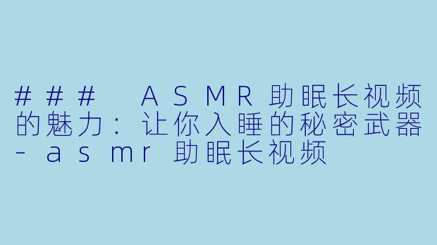 ### ASMR助眠长视频的魅力:让你入睡的秘密武器