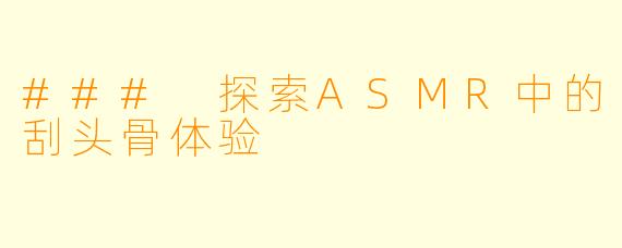 ### 探索ASMR中的刮头骨体验