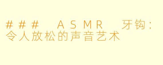 ### ASMR 牙钩：令人放松的声音艺术