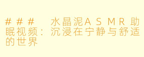 ### 水晶泥ASMR助眠视频：沉浸在宁静与舒适的世界