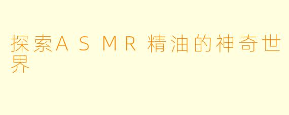 探索ASMR精油的神奇世界