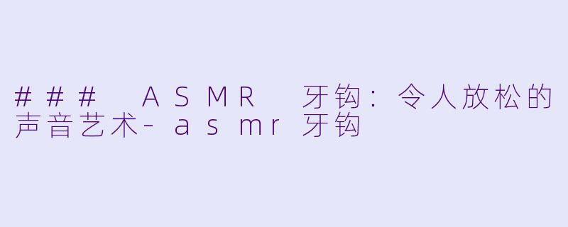 ### ASMR 牙钩:令人放松的声音艺术