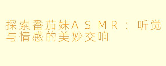 探索番茄妹ASMR：听觉与情感的美妙交响