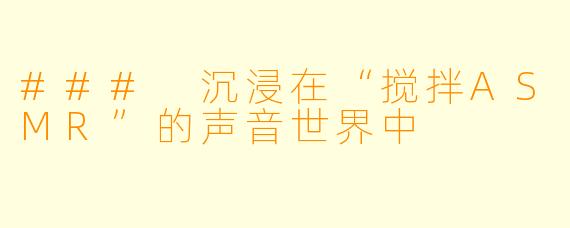 ### 沉浸在“搅拌ASMR”的声音世界中