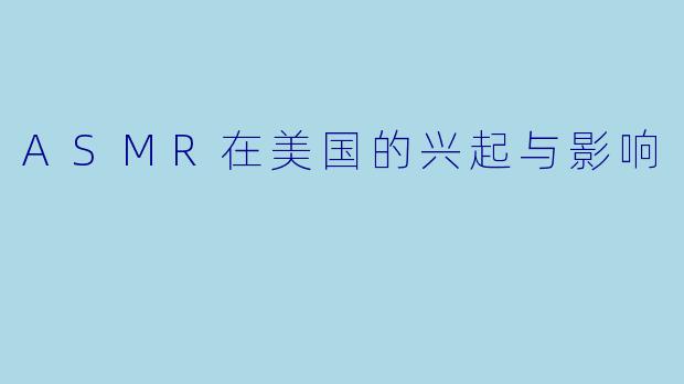 ASMR在美国的兴起与影响