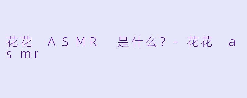 花花 ASMR 是什么？
