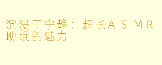 沉浸于宁静：超长ASMR助眠的魅力