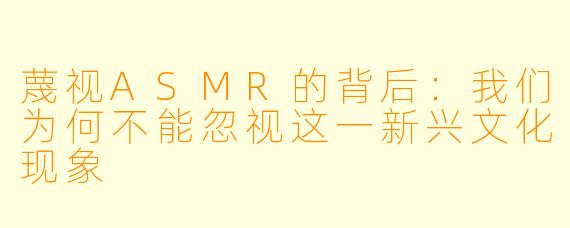 蔑视ASMR的背后：我们为何不能忽视这一新兴文化现象