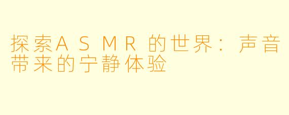 探索ASMR的世界：声音带来的宁静体验