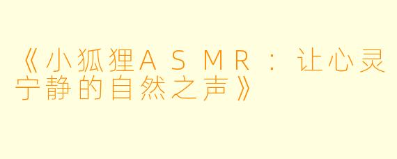 《小狐狸ASMR：让心灵宁静的自然之声》