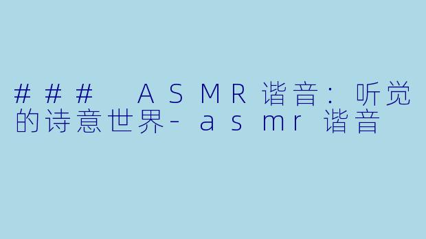 ### ASMR谐音：听觉的诗意世界-asmr谐音