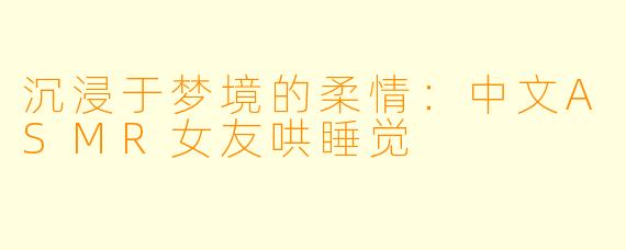 沉浸于梦境的柔情：中文ASMR女友哄睡觉