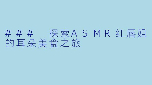 ### 探索ASMR红唇姐的耳朵美食之旅